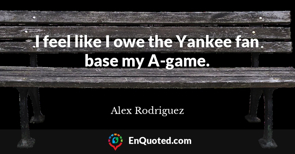 I feel like I owe the Yankee fan base my A-game.