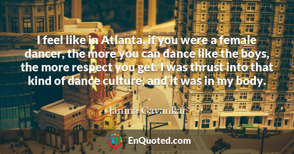 I feel like in Atlanta, if you were a female dancer, the more you can dance like the boys, the more respect you get. I was thrust into that kind of dance culture, and it was in my body.