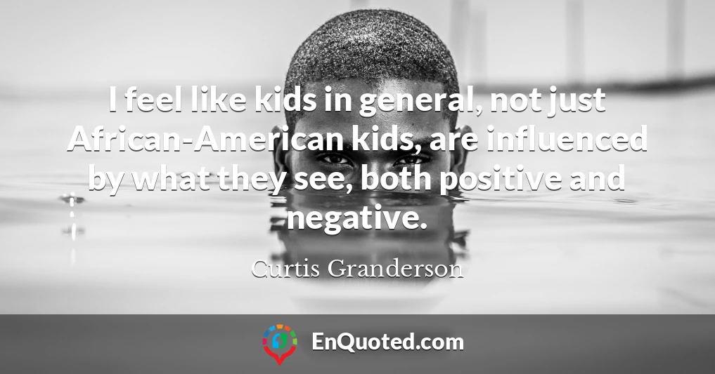 I feel like kids in general, not just African-American kids, are influenced by what they see, both positive and negative.