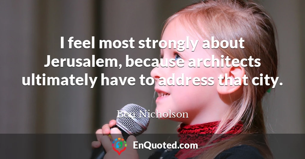 I feel most strongly about Jerusalem, because architects ultimately have to address that city.