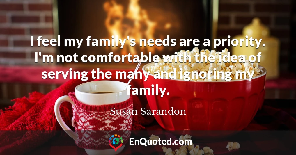 I feel my family's needs are a priority. I'm not comfortable with the idea of serving the many and ignoring my family.