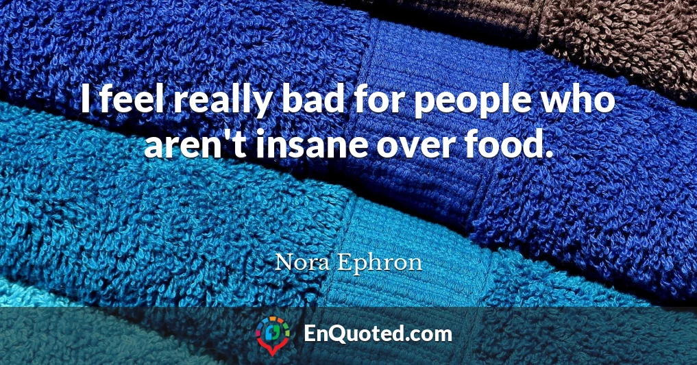 I feel really bad for people who aren't insane over food.