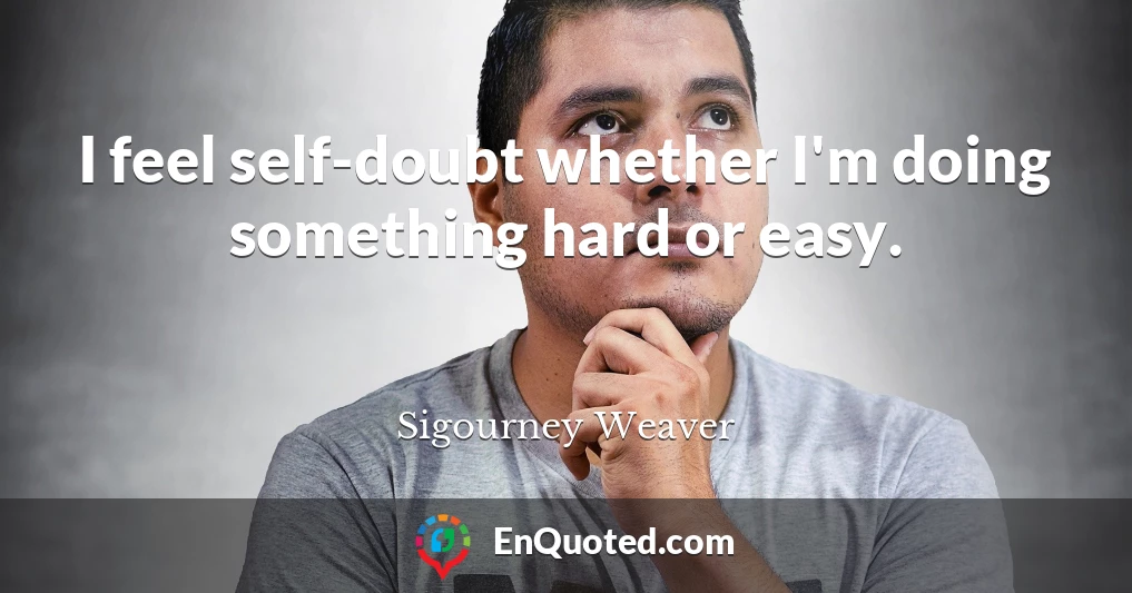 I feel self-doubt whether I'm doing something hard or easy.