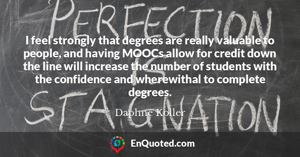 I feel strongly that degrees are really valuable to people, and having MOOCs allow for credit down the line will increase the number of students with the confidence and wherewithal to complete degrees.