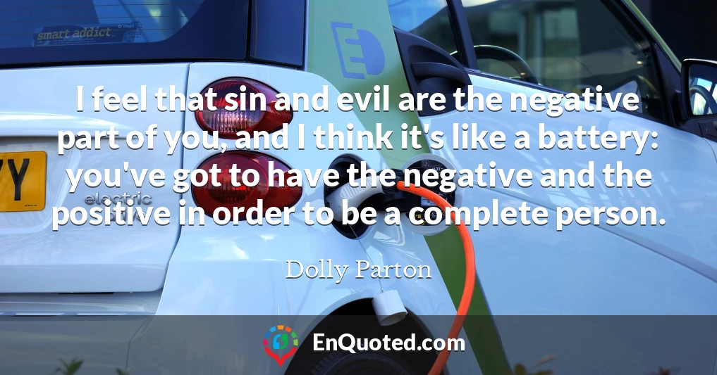 I feel that sin and evil are the negative part of you, and I think it's like a battery: you've got to have the negative and the positive in order to be a complete person.