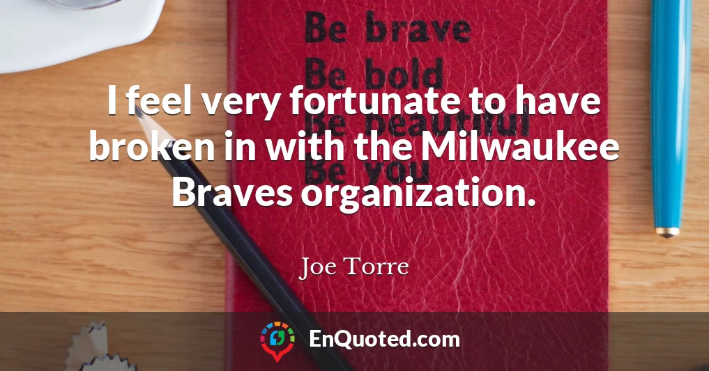 I feel very fortunate to have broken in with the Milwaukee Braves organization.