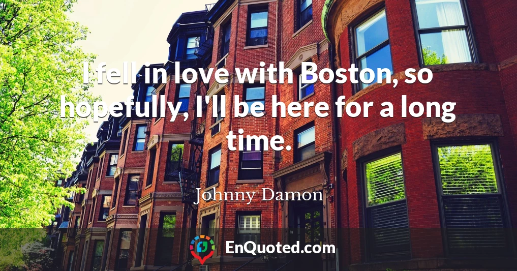 I fell in love with Boston, so hopefully, I'll be here for a long time.
