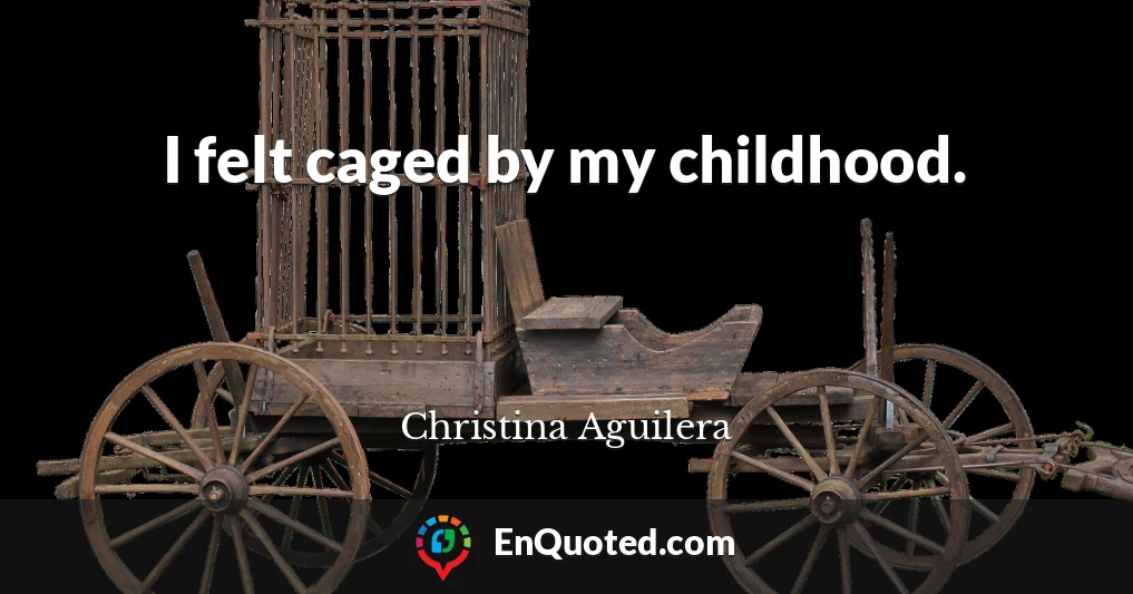 I felt caged by my childhood.