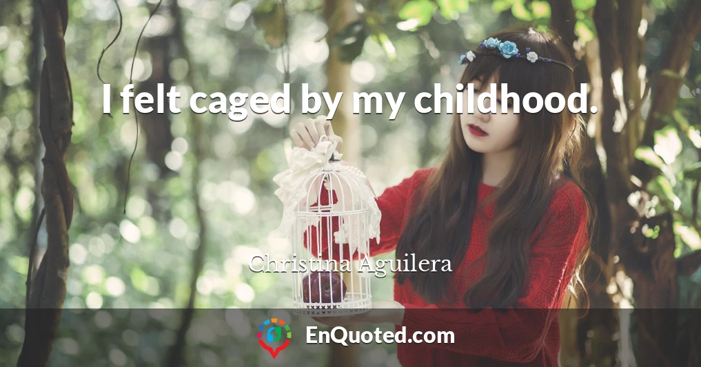 I felt caged by my childhood.