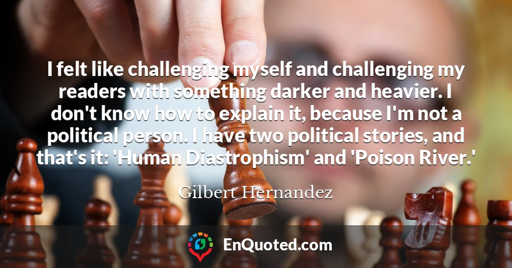 I felt like challenging myself and challenging my readers with something darker and heavier. I don't know how to explain it, because I'm not a political person. I have two political stories, and that's it: 'Human Diastrophism' and 'Poison River.'