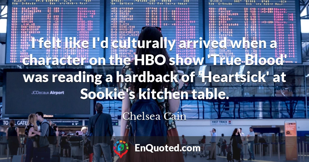 I felt like I'd culturally arrived when a character on the HBO show 'True Blood' was reading a hardback of 'Heartsick' at Sookie's kitchen table.