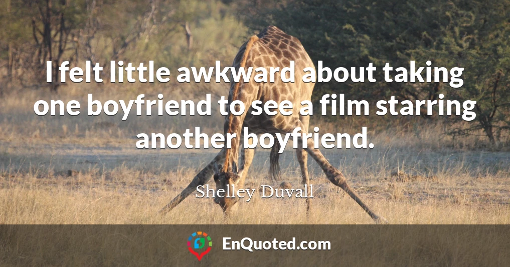 I felt little awkward about taking one boyfriend to see a film starring another boyfriend.