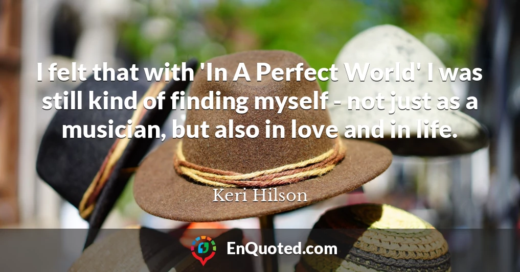 I felt that with 'In A Perfect World' I was still kind of finding myself - not just as a musician, but also in love and in life.