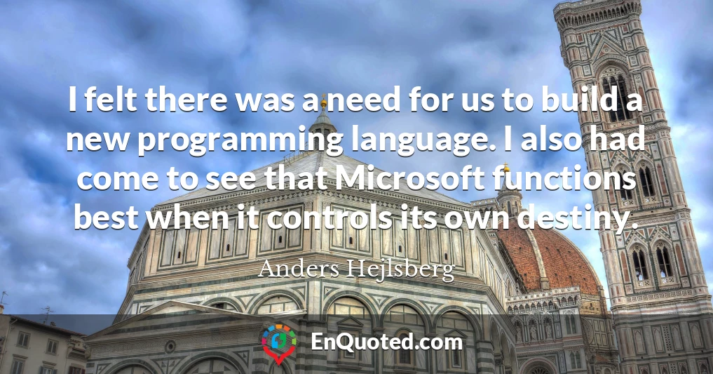 I felt there was a need for us to build a new programming language. I also had come to see that Microsoft functions best when it controls its own destiny.