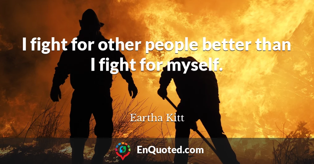 I fight for other people better than I fight for myself.