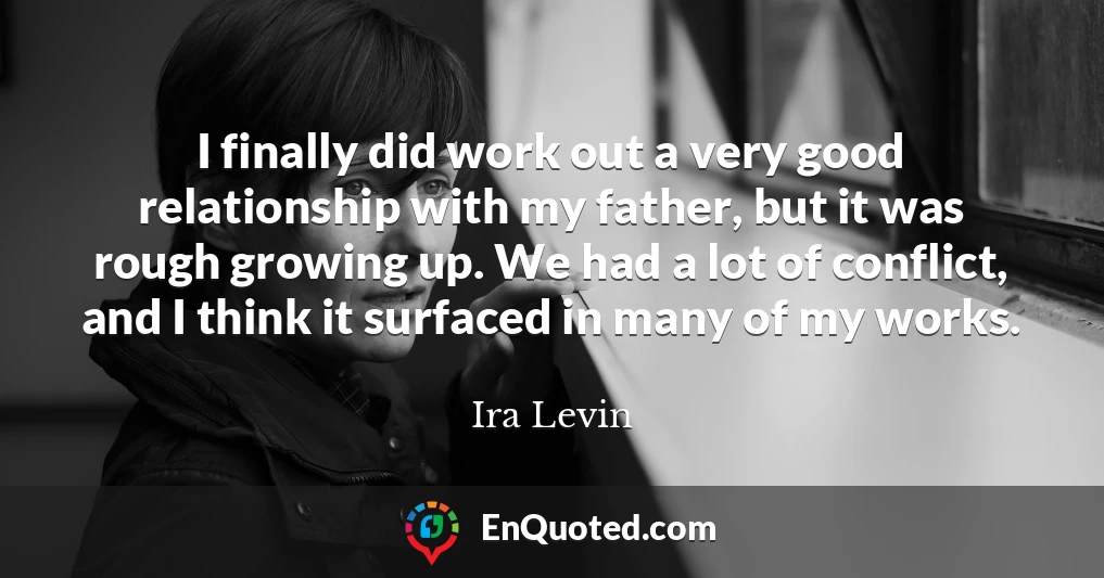I finally did work out a very good relationship with my father, but it was rough growing up. We had a lot of conflict, and I think it surfaced in many of my works.