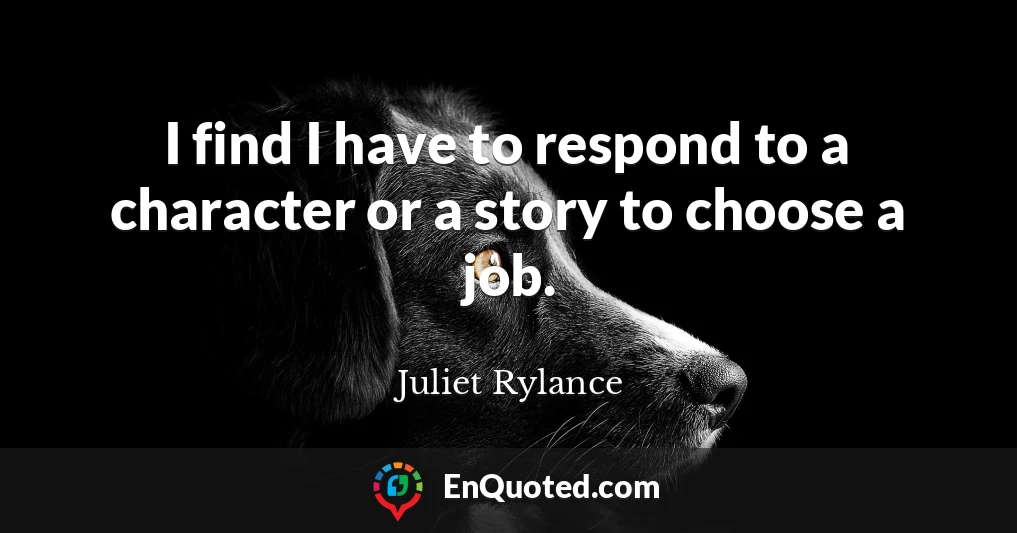I find I have to respond to a character or a story to choose a job.