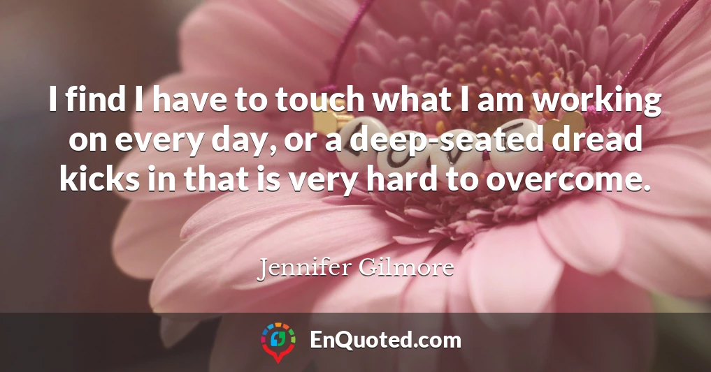 I find I have to touch what I am working on every day, or a deep-seated dread kicks in that is very hard to overcome.