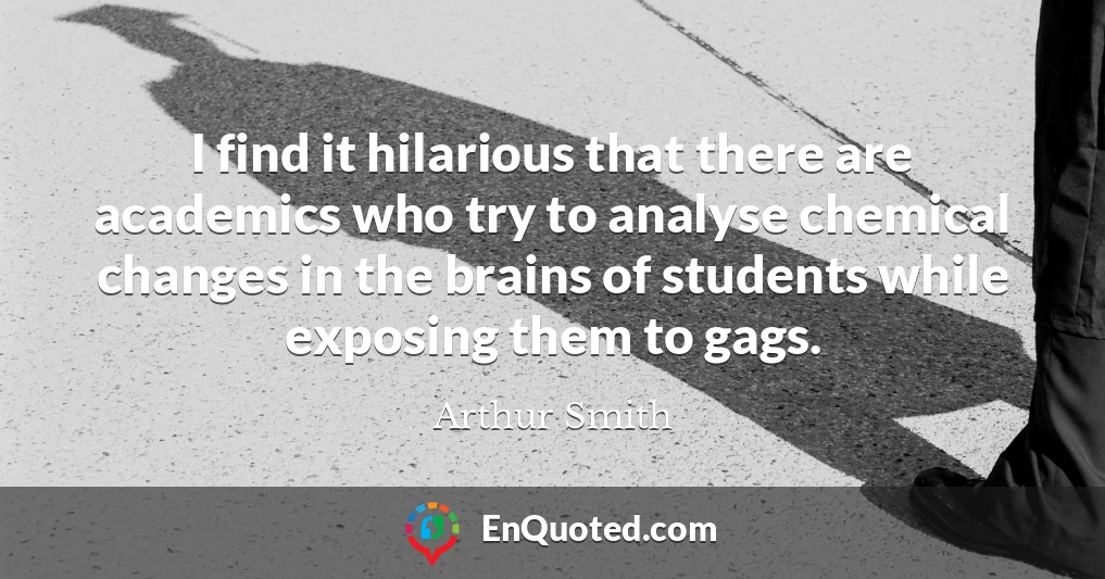 I find it hilarious that there are academics who try to analyse chemical changes in the brains of students while exposing them to gags.