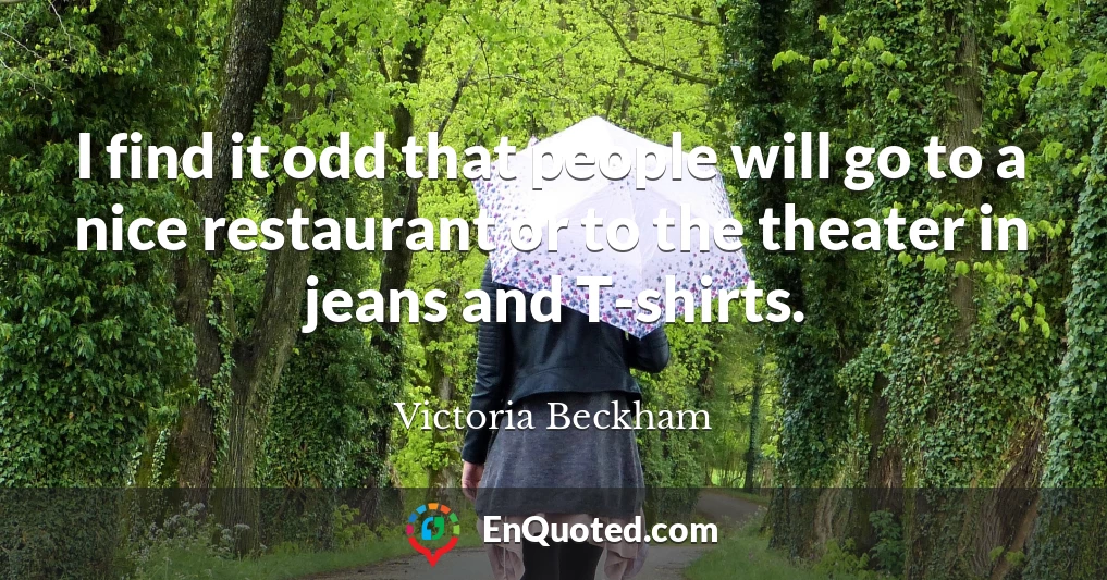 I find it odd that people will go to a nice restaurant or to the theater in jeans and T-shirts.