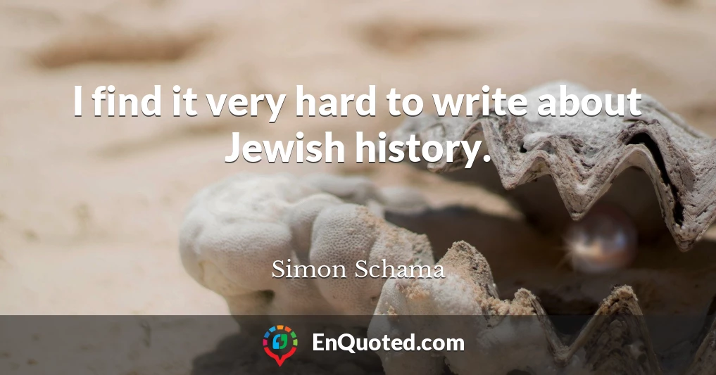 I find it very hard to write about Jewish history.