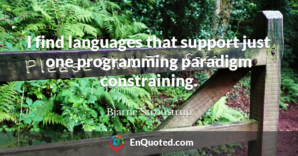 I find languages that support just one programming paradigm constraining.