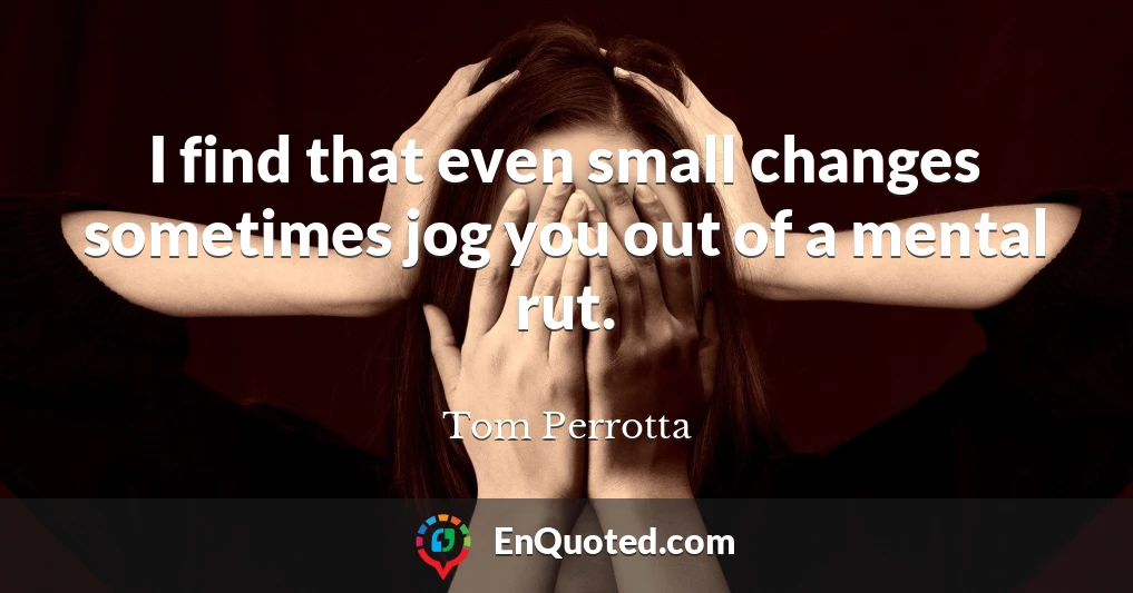 I find that even small changes sometimes jog you out of a mental rut.