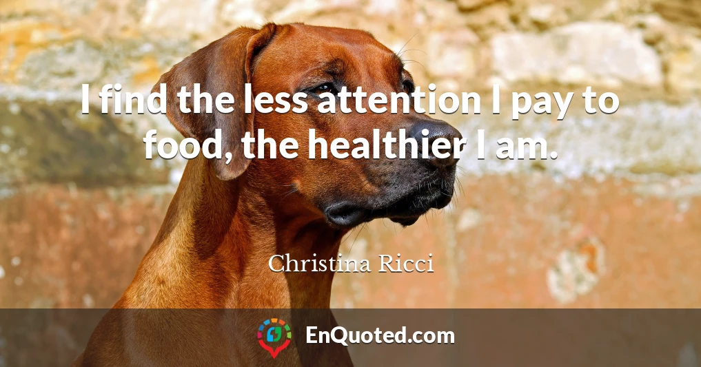I find the less attention I pay to food, the healthier I am.