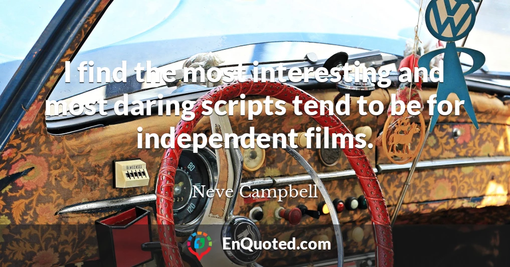 I find the most interesting and most daring scripts tend to be for independent films.
