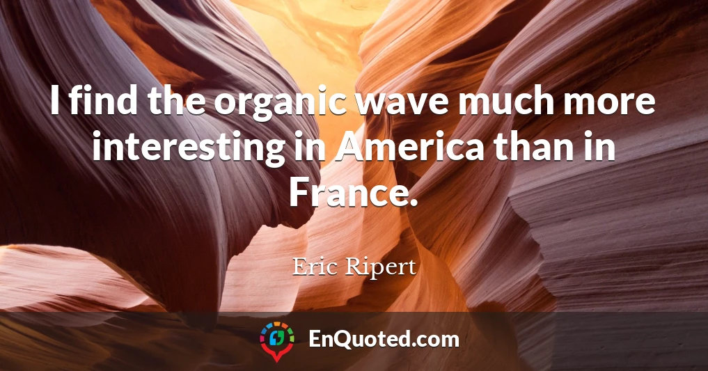 I find the organic wave much more interesting in America than in France.