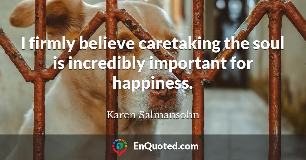 I firmly believe caretaking the soul is incredibly important for happiness.