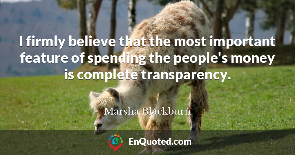I firmly believe that the most important feature of spending the people's money is complete transparency.