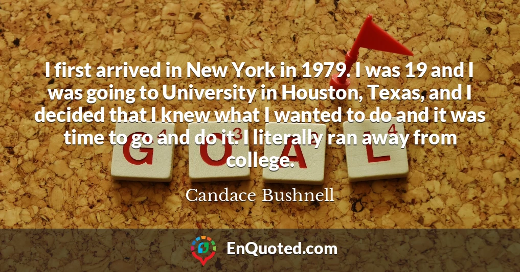 I first arrived in New York in 1979. I was 19 and I was going to University in Houston, Texas, and I decided that I knew what I wanted to do and it was time to go and do it. I literally ran away from college.