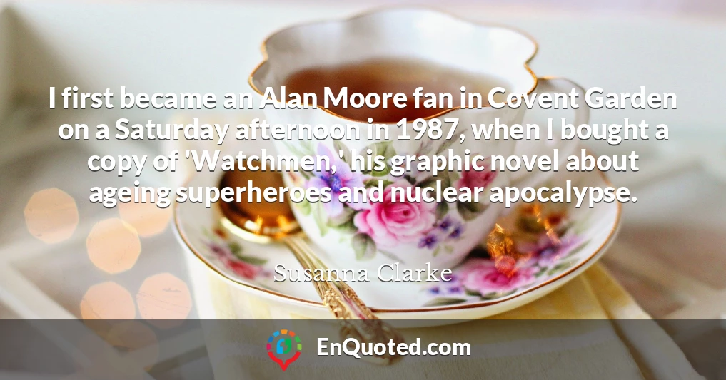 I first became an Alan Moore fan in Covent Garden on a Saturday afternoon in 1987, when I bought a copy of 'Watchmen,' his graphic novel about ageing superheroes and nuclear apocalypse.