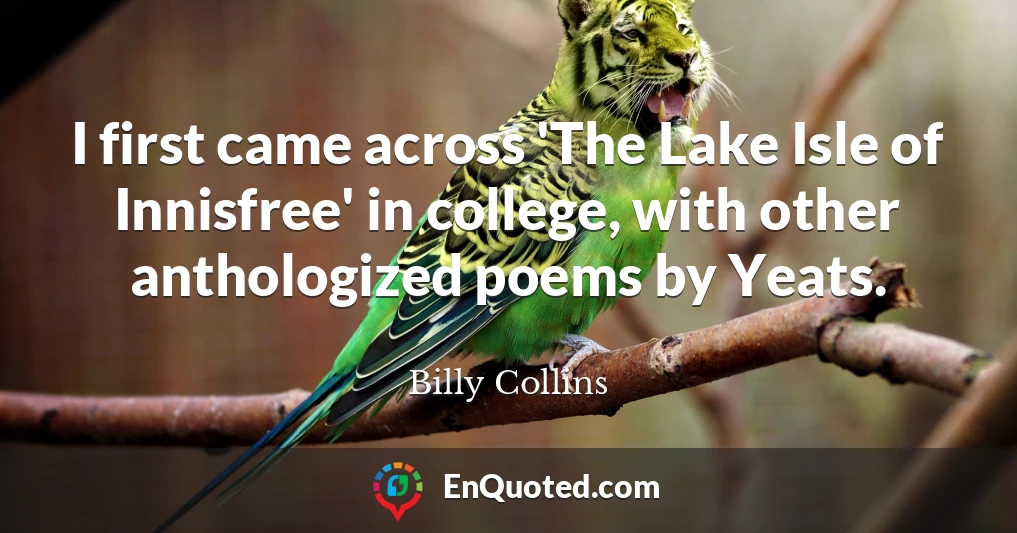 I first came across 'The Lake Isle of Innisfree' in college, with other anthologized poems by Yeats.