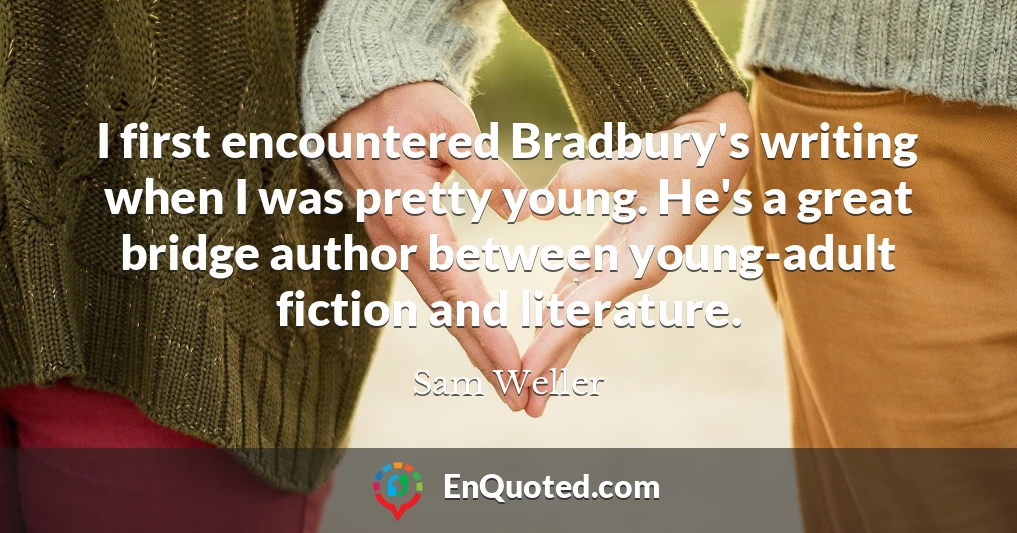 I first encountered Bradbury's writing when I was pretty young. He's a great bridge author between young-adult fiction and literature.
