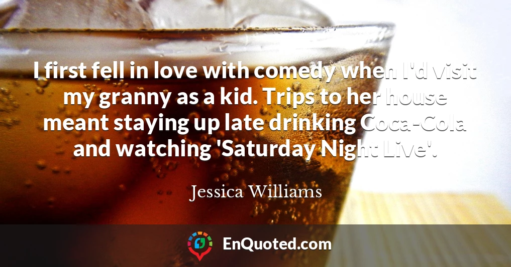 I first fell in love with comedy when I'd visit my granny as a kid. Trips to her house meant staying up late drinking Coca-Cola and watching 'Saturday Night Live'.