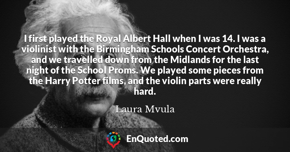 I first played the Royal Albert Hall when I was 14. I was a violinist with the Birmingham Schools Concert Orchestra, and we travelled down from the Midlands for the last night of the School Proms. We played some pieces from the Harry Potter films, and the violin parts were really hard.