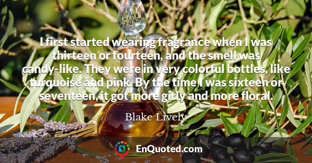 I first started wearing fragrance when I was thirteen or fourteen, and the smell was candy-like. They were in very colorful bottles, like turquoise and pink. By the time I was sixteen or seventeen, it got more girly and more floral.