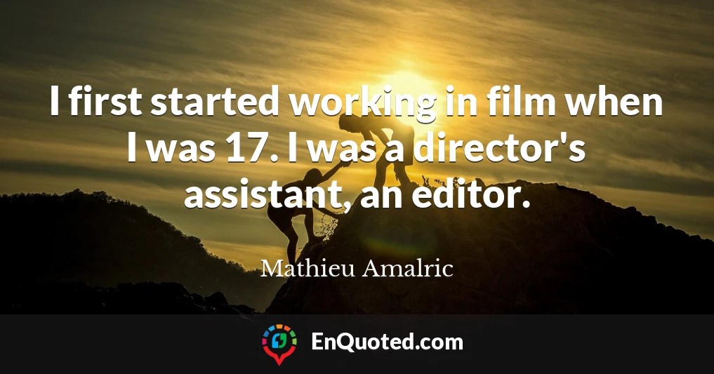 I first started working in film when I was 17. I was a director's assistant, an editor.