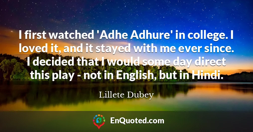 I first watched 'Adhe Adhure' in college. I loved it, and it stayed with me ever since. I decided that I would some day direct this play - not in English, but in Hindi.