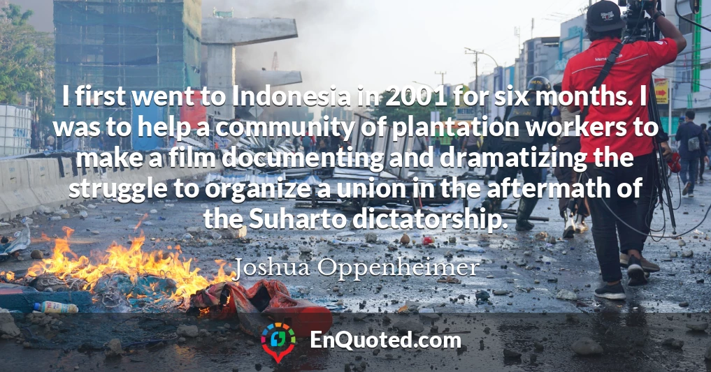 I first went to Indonesia in 2001 for six months. I was to help a community of plantation workers to make a film documenting and dramatizing the struggle to organize a union in the aftermath of the Suharto dictatorship.