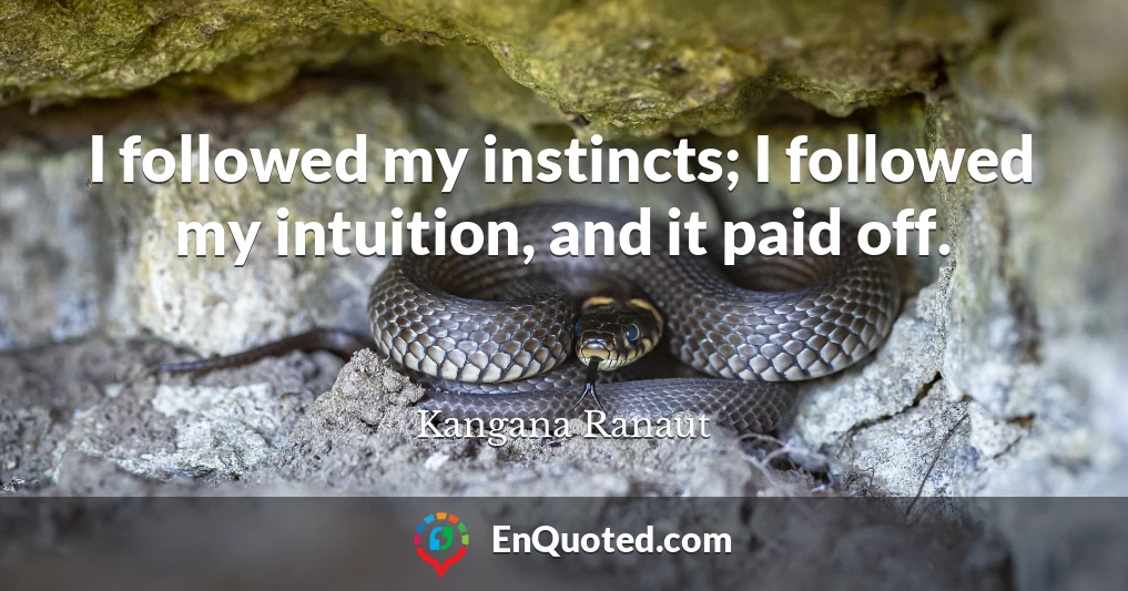 I followed my instincts; I followed my intuition, and it paid off.
