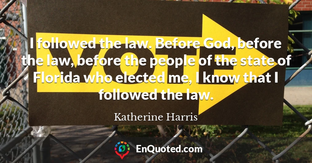 I followed the law. Before God, before the law, before the people of the state of Florida who elected me, I know that I followed the law.