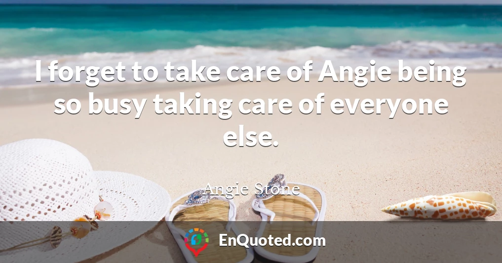 I forget to take care of Angie being so busy taking care of everyone else.