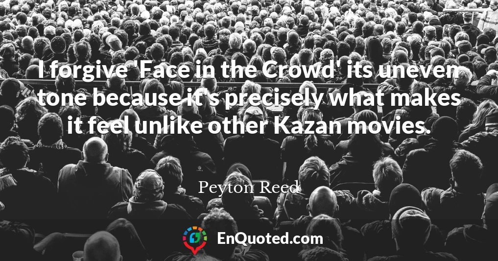 I forgive 'Face in the Crowd' its uneven tone because it's precisely what makes it feel unlike other Kazan movies.