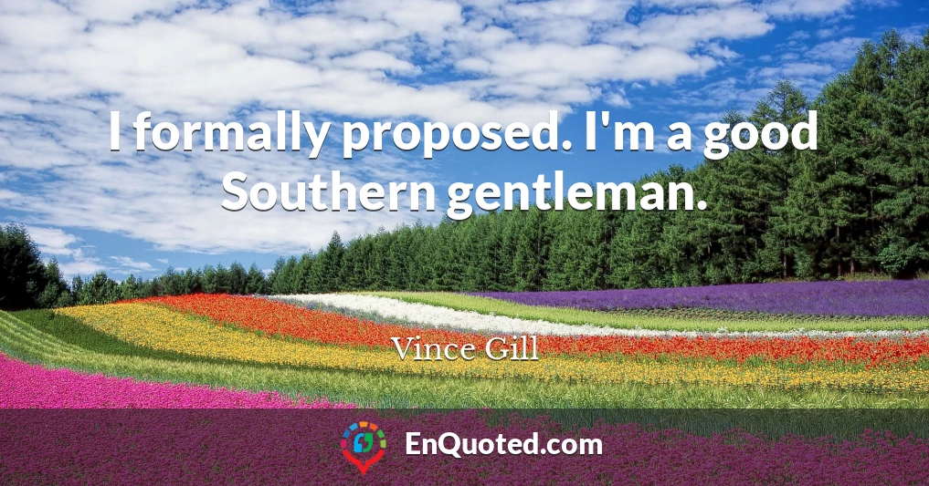 I formally proposed. I'm a good Southern gentleman.