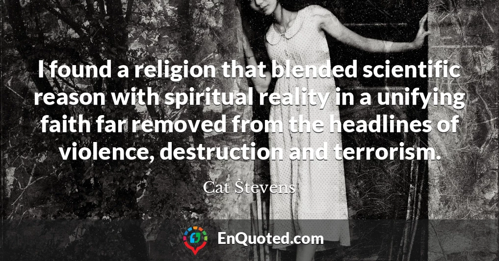 I found a religion that blended scientific reason with spiritual reality in a unifying faith far removed from the headlines of violence, destruction and terrorism.