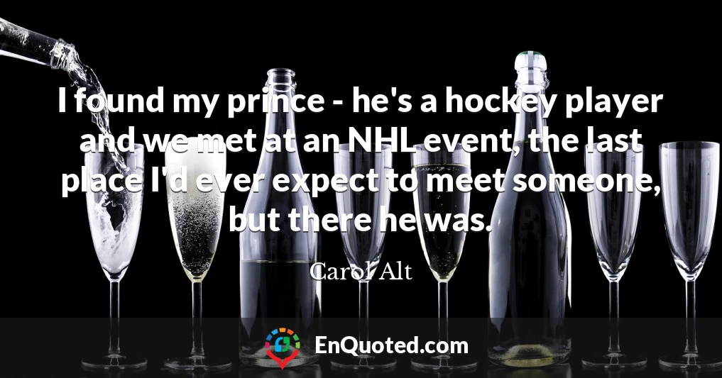 I found my prince - he's a hockey player and we met at an NHL event, the last place I'd ever expect to meet someone, but there he was.