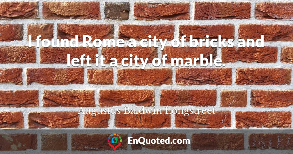 I found Rome a city of bricks and left it a city of marble.